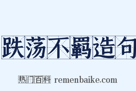 跌荡不羁造句是什么意思的图片